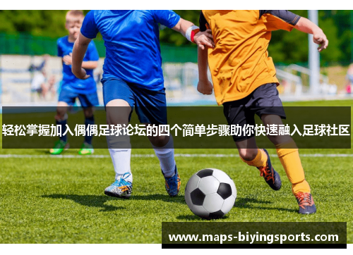 轻松掌握加入偶偶足球论坛的四个简单步骤助你快速融入足球社区 轻松掌握加入偶偶足球论坛的四个简单步骤助你快速融入足球社区