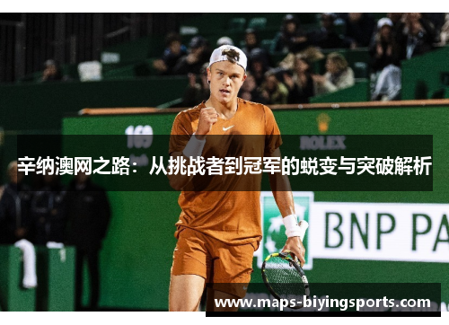辛纳澳网之路:从挑战者到冠军的蜕变与突破解析 辛纳澳网之路:从挑战者到冠军的蜕变与突破解析