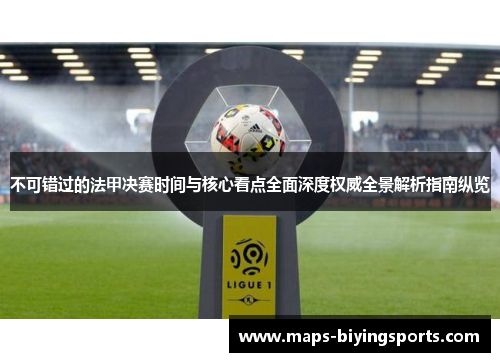 不可错过的法甲决赛时间与核心看点全面深度权威全景解析指南纵览 不可错过的法甲决赛时间与核心看点全面深度权威全景解析指南纵览