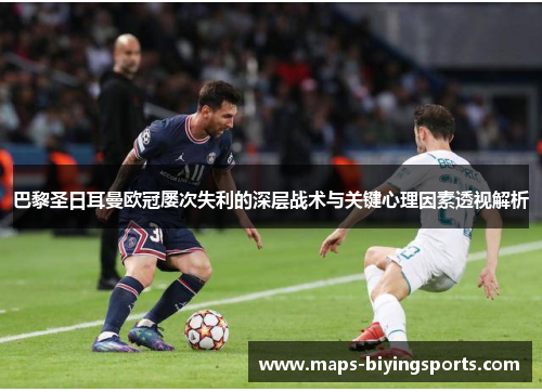 巴黎圣日耳曼欧冠屡次失利的深层战术与关键心理因素透视解析