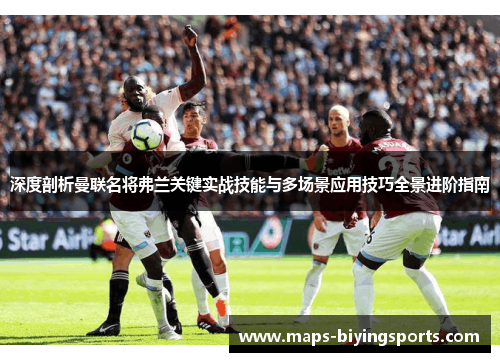 深度剖析曼联名将弗兰关键实战技能与多场景应用技巧全景进阶指南