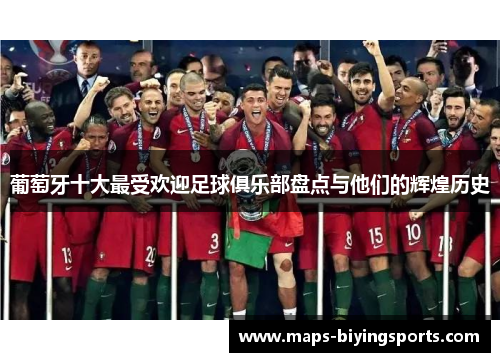 葡萄牙十大最受欢迎足球俱乐部盘点与他们的辉煌历史 葡萄牙十大最受欢迎足球俱乐部盘点与他们的辉煌历史